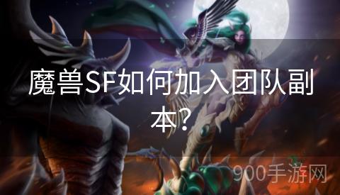 魔兽SF如何加入团队副本？