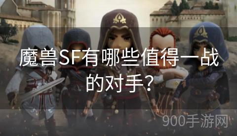 魔兽SF有哪些值得一战的对手？