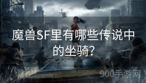 魔兽SF里有哪些传说中的坐骑？