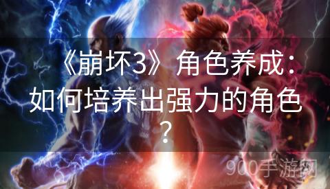 《崩坏3》角色养成：如何培养出强力的角色？