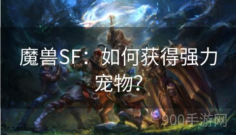 魔兽SF：如何获得强力宠物？