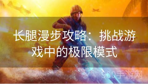 长腿漫步攻略：挑战游戏中的极限模式