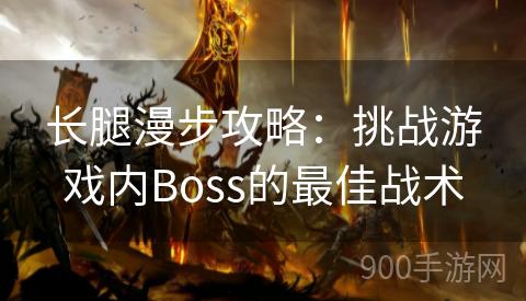 长腿漫步攻略：挑战游戏内Boss的最佳战术