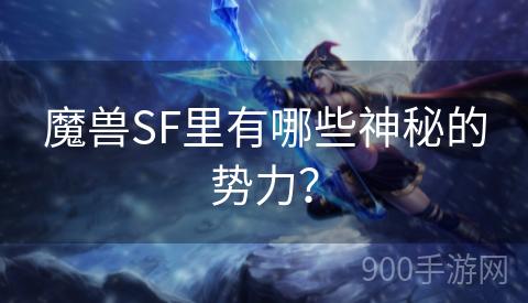 魔兽SF里有哪些神秘的势力？