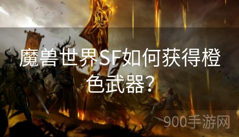 魔兽世界SF如何获得橙色武器？