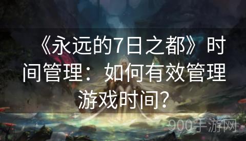 《永远的7日之都》时间管理：如何有效管理游戏时间？