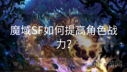 魔域SF如何提高角色战力？