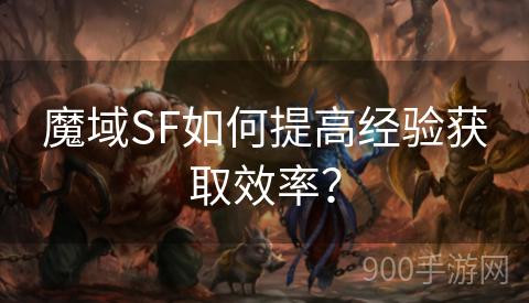 魔域SF如何提高经验获取效率？