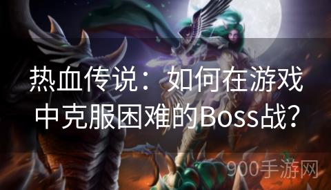 热血传说：如何在游戏中克服困难的Boss战？