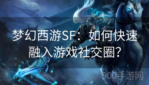 梦幻西游SF：如何快速融入游戏社交圈？