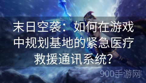 末日空袭：如何在游戏中规划基地的紧急医疗救援通讯系统？