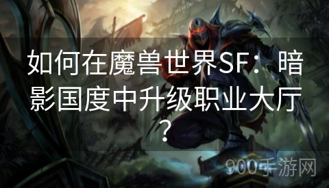 如何在魔兽世界SF：暗影国度中升级职业大厅？