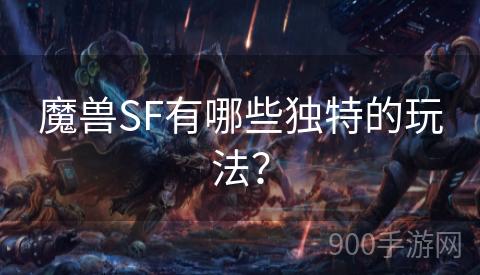 魔兽SF有哪些独特的玩法？