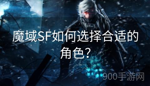 魔域SF如何选择合适的角色？