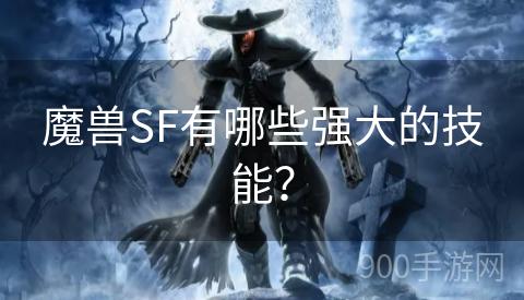 魔兽SF有哪些强大的技能？