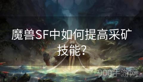 魔兽SF中如何提高采矿技能？