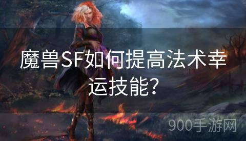 魔兽SF如何提高法术幸运技能？