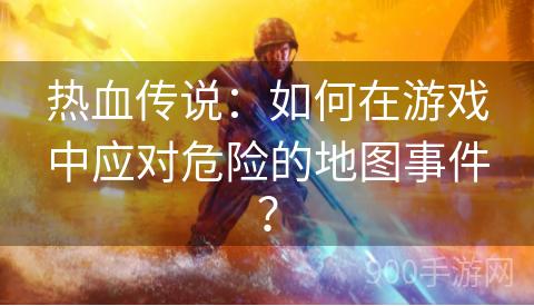 热血传说：如何在游戏中应对危险的地图事件？