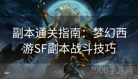 副本通关指南：梦幻西游SF副本战斗技巧