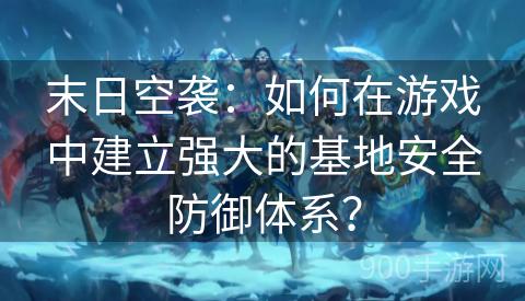 末日空袭：如何在游戏中建立强大的基地安全防御体系？