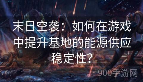 末日空袭：如何在游戏中提升基地的能源供应稳定性？