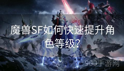 魔兽SF如何快速提升角色等级？