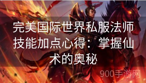 完美国际世界私服法师技能加点心得：掌握仙术的奥秘