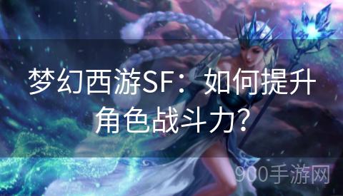 梦幻西游SF：如何提升角色战斗力？