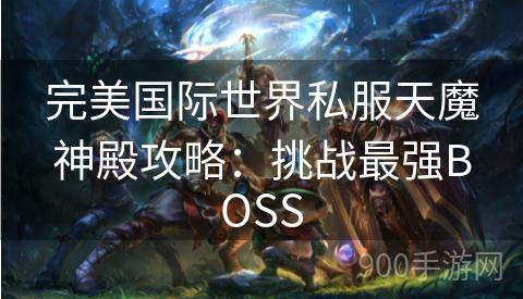 完美国际世界私服天魔神殿攻略：挑战最强BOSS