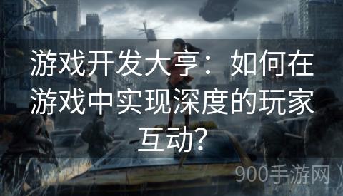 游戏开发大亨：如何在游戏中实现深度的玩家互动？