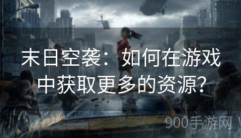 末日空袭：如何在游戏中获取更多的资源？