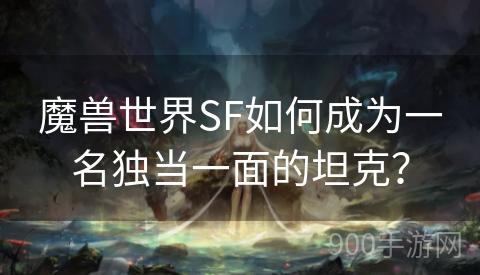 魔兽世界SF如何成为一名独当一面的坦克？