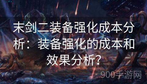 末剑二装备强化成本分析：装备强化的成本和效果分析？